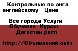 Контрольные по англ английскому › Цена ­ 300 - Все города Услуги » Обучение. Курсы   . Дагестан респ.